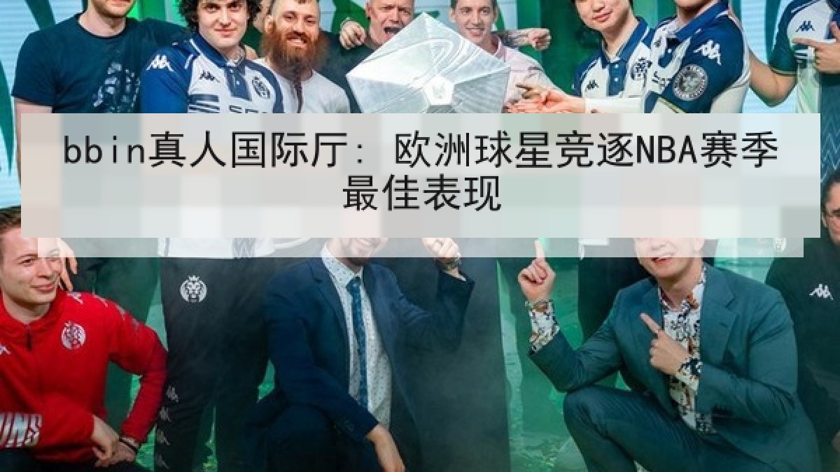 bbin真人国际厅: 欧洲球星竞逐NBA赛季最佳表现