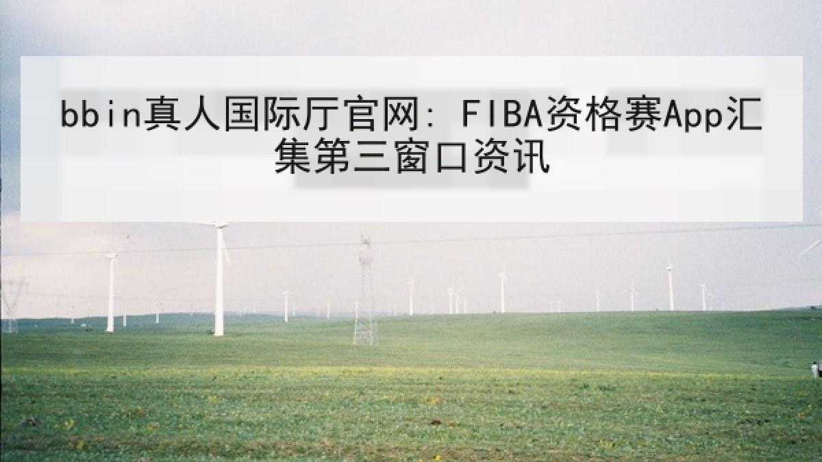 bbin真人国际厅官网: FIBA资格赛App汇集第三窗口资讯