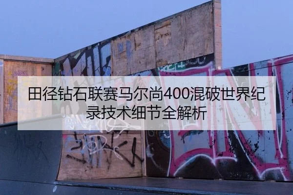 田径钻石联赛马尔尚400混破世界纪录技术细节全解析