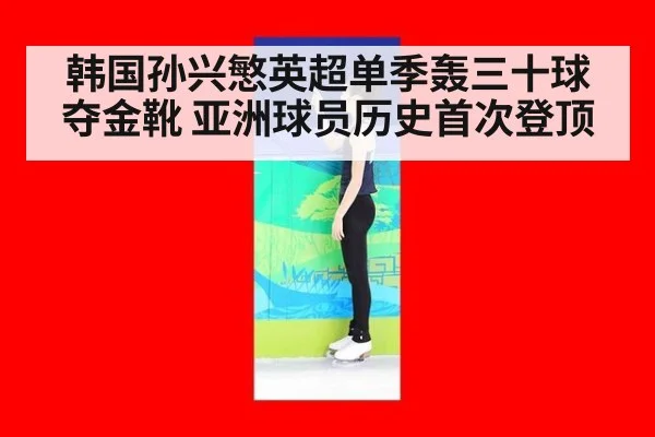 韩国孙兴慜英超单季轰三十球夺金靴 亚洲球员历史首次登顶