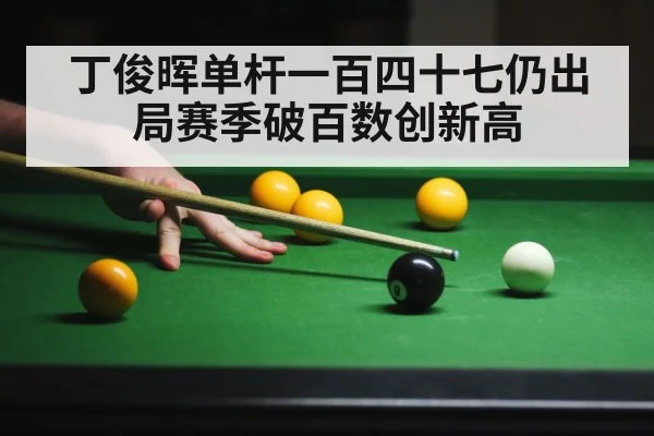 丁俊晖单杆一百四十七仍出局赛季破百数创新高