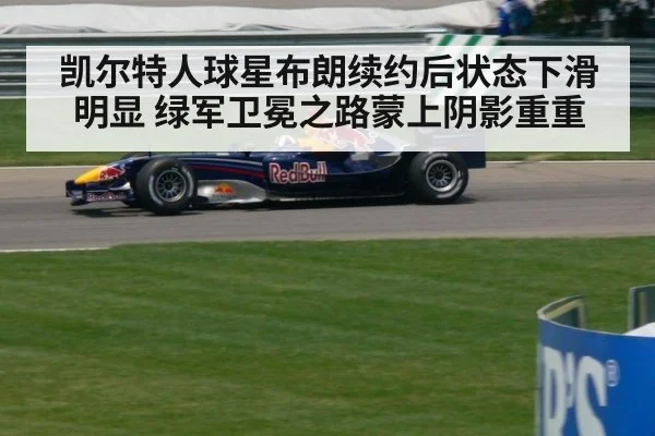凯尔特人球星布朗续约后状态下滑明显 绿军卫冕之路蒙上阴影重重