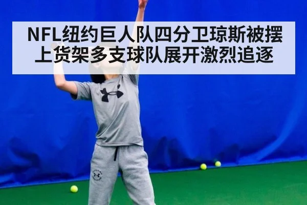 NFL纽约巨人队四分卫琼斯被摆上货架多支球队展开激烈追逐