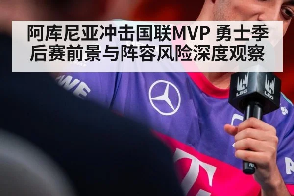 阿库尼亚冲击国联MVP 勇士季后赛前景与阵容风险深度观察